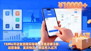 TEMU开店全流程实操课,覆盖店铺注册、运营准备、发货物流,单店月入过万-轻创网