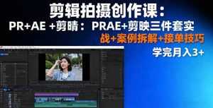 剪辑拍摄创作课：PR+AE+剪映三件套实战+案例拆解+接单技巧，学完月入3+-轻创网
