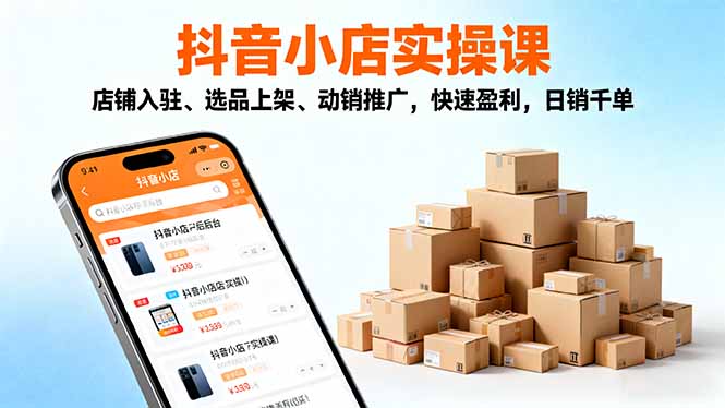 2025抖音小店实操课,店铺入驻、选品上架、动销推广,快速盈利,日销千单-轻创网