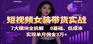 短视频女装带货实战：7大模块全拆解，0基础、低成本，实现单月佣金3万+-轻创网