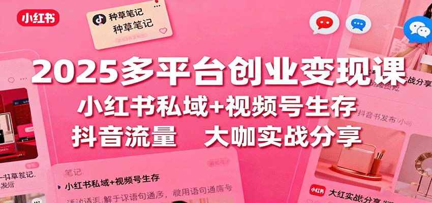 图片[1]-2025多平台创业变现课：小红书私域+视频号生存+抖音流量，大咖实战分享-轻创网