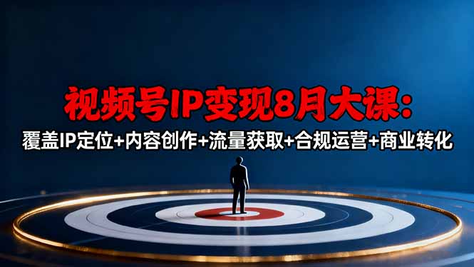 视频号IP变现8月大课，覆盖IP定位+内容创作+流量获取+合规运营+商业转化-轻创网