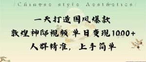 一天打造国风爆款敦煌神邸视频单日变现1k+人群精准，上手简单-轻创网