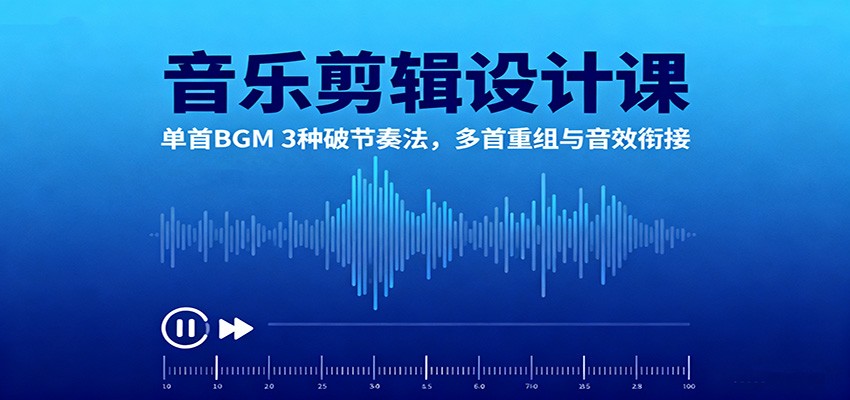 音乐剪辑设计课:单首BGM 3种破节奏法,多首重组与音效衔接-轻创网