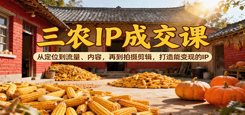 图片[1]-三农IP成交课：从定位到流量、内容，再到拍摄剪辑，打造能变现的IP-轻创网