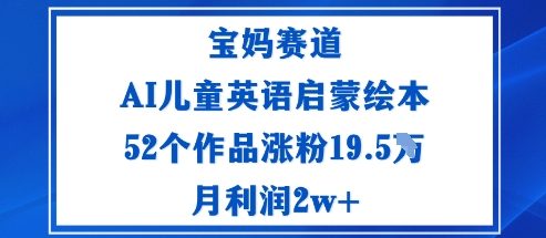 宝妈赛道：AI儿童英语启蒙绘本52个作品涨粉19.5W月利润2w+-轻创网
