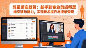 剪辑师实战营：新手到专业剪辑师思维突破与能力，实现技术提升与接单变现-轻创网