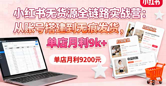 小红书无货源全链路实战营：从账号搭建到无痕发货，单店月利9k+-轻创网