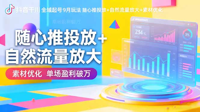 抖音千川全域起号9月玩法 随心推投放+自然流量放大+素材优化 单场盈利破万-轻创网