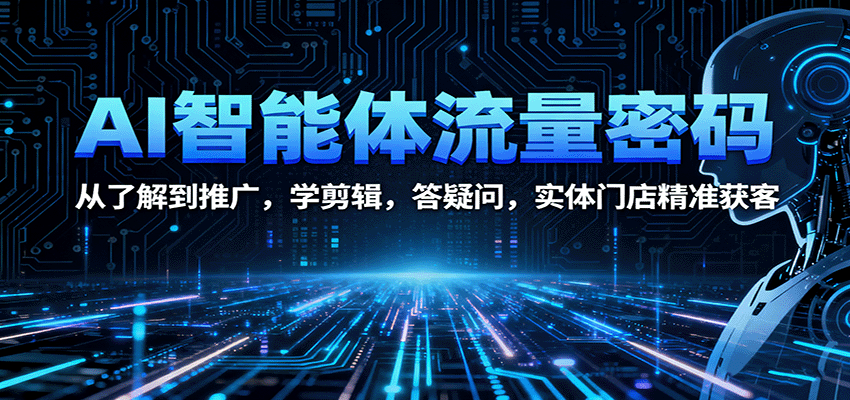 AI智能体流量密码：从了解到推广，学剪辑，答疑问，实体门店精准获客-轻创网