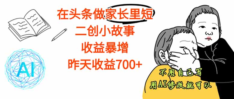 【劲爆】在头条做家长里短二创小故事，收益暴增，这个月我已经赚了1.5W+-轻创网