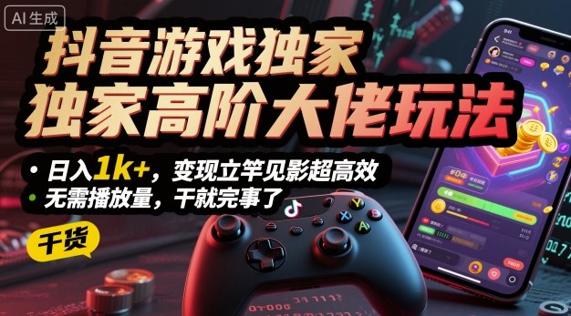抖音游戏独家高阶大佬玩法，日入1k+，变现立竿见影超高效，无需播放量，干就完事了【揭秘】-轻创网