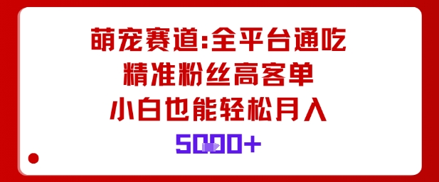 萌宠赛道，全平台通吃，精准粉丝高客单，小白也能轻松月入5k-轻创网