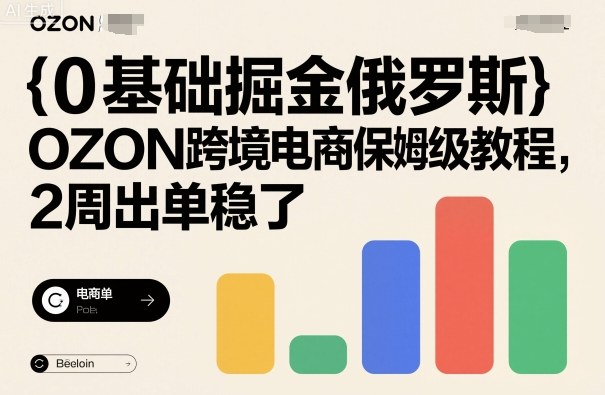 0基础掘金俄罗斯，OZON跨境电商保姆级教程，2周出单稳了-轻创网