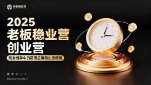 2025老板稳赚创业营：商业博弈中高级思维和生存策略，帮助创业者快速盈利-轻创网