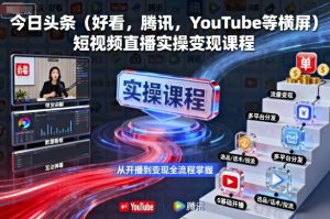 今日头条(好看，腾讯，YouTube等横屏)短视频直播实操变现课程-轻创网