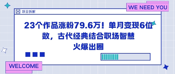 23个作品涨粉79.6W！单月变现6位数，古代经典结合职场智慧火爆出圈-轻创网