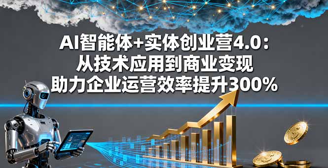 AI智能体+实体创业营4.0：从技术应用到商业变现 助力企业运营效率提升300%-轻创网