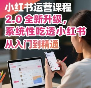小红书运营课程2.0全新升级，从入门到精通，系统性吃透小红书-轻创网