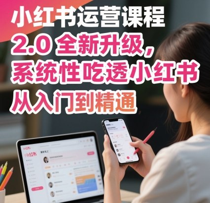 小红书运营课程2.0全新升级，从入门到精通，系统性吃透小红书-轻创网