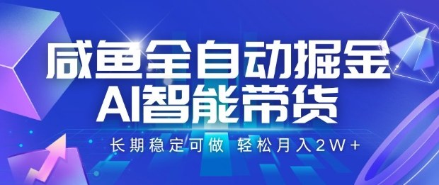 咸鱼全自动掘金，AI智能带货长期稳定可做，轻松月入2W+【揭秘】-轻创网