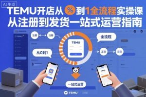 TEMU开店从0到1全流程实操课,从注册到发货一站式运营指南-轻创网