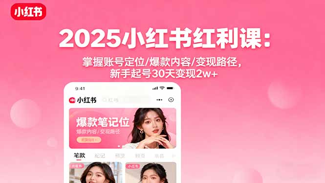 2025小红书红利课：掌握账号定位/爆款内容/变现路径，新手起号30天变现2w+-轻创网