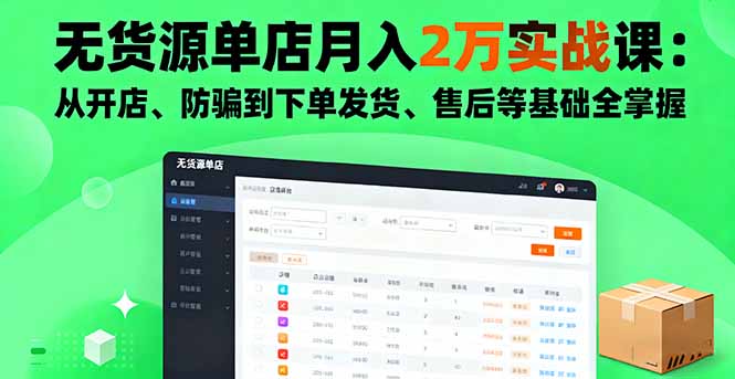 无货源单店月入2万实战课：从开店、防骗到下单发货、售后等基础全掌握-轻创网