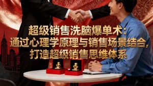 超级销售洗脑爆单术：通过心理学原理与销售场景结合,打造超级销售思维体系-轻创网