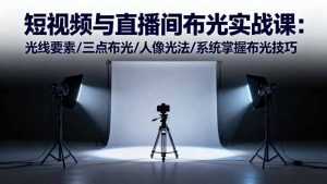 短视频与直播间布光实战课：光线要素/三点布光/人像光法/系统掌握布光技巧-轻创网