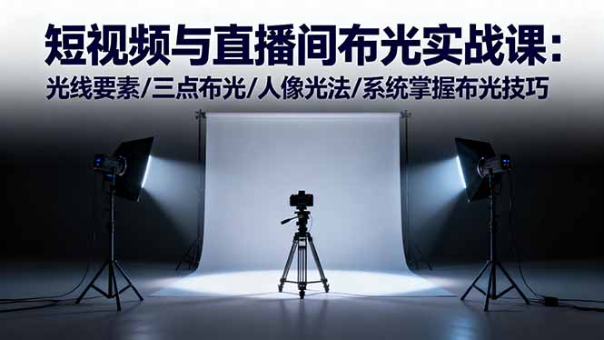 短视频与直播间布光实战课:光线要素/三点布光/人像光法/系统掌握布光技巧-轻创网