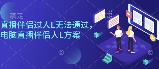 直播伴侣过人L无法通过，电脑直播伴侣人L方案，自测-轻创网