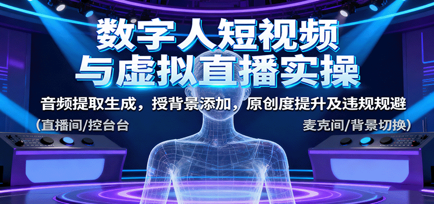 数字人短视频与虚拟直播实操，音频提取生成，背景添加，原创度提升及违规规避-轻创网