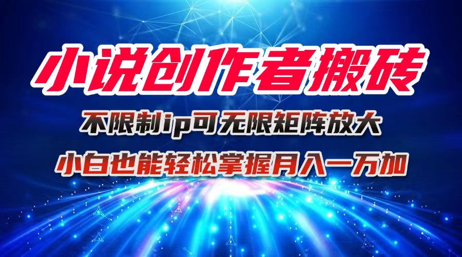 小说创作者搬砖玩法，不限制IP简单无脑 可矩阵无限放大小白也能实现轻…-轻创网
