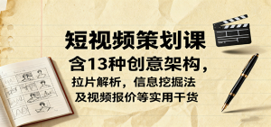 短视频策划课，含13种创意架构，拉片解析，信息挖掘法及视频报价等实用干货-轻创网