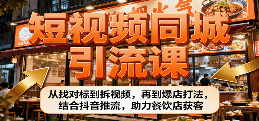 短视频同城引流课：从找对标到拆视频，再到爆店打法，结合抖音推流，助力餐饮店获客-轻创网