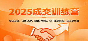 2025成交实战训练营：学成交道、日销SOP，建客户系统，让下单更轻松，成交更丝滑-轻创网