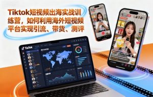 Tiktok短视频出海实战训练营，如何利用海外短视频平台实现引流、带货、测评-轻创网