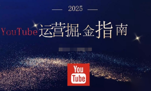 2025油管YouTuBe运营掘金指南,全方位帮你从零搭建油管运营体系-轻创网