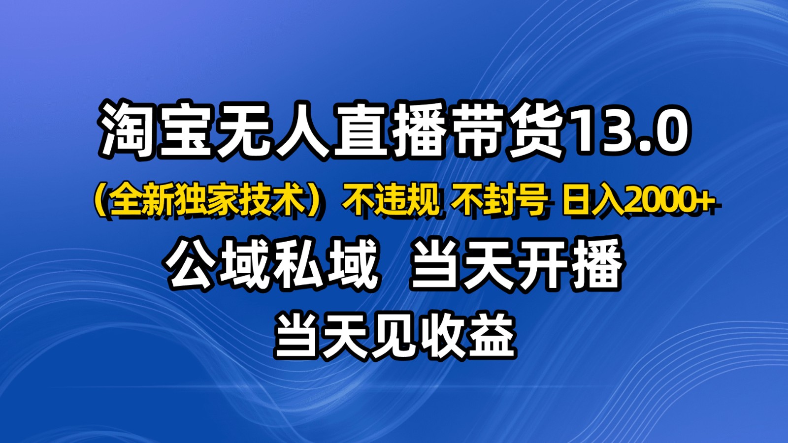 淘宝无人直播13.0,公域私域技术,不封号,不违规 布局下半年旺季赛道,日入2000+-轻创网