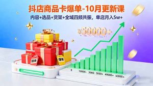 抖店商品卡爆单-10月新课：内容+选品+货架+全域四频共振，单店月入5w+-轻创网
