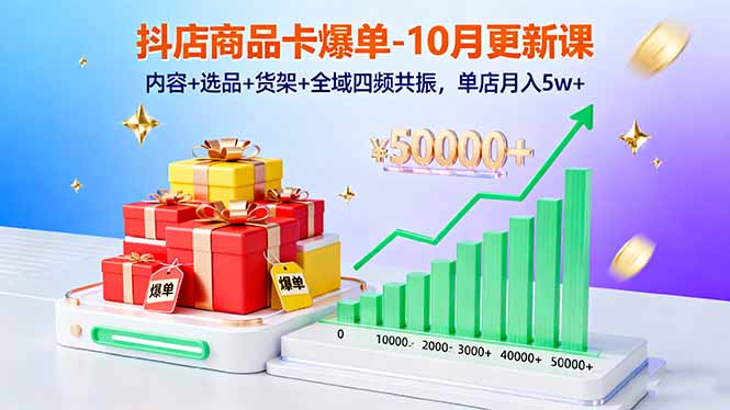抖店商品卡爆单-10月新课：内容+选品+货架+全域四频共振，单店月入5w+-轻创网