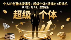 个人IP创富终极课程：超级个体=摇钱树+印钞机，从「道」到「术」层层递进-轻创网