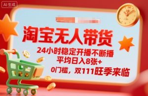淘宝无人带货，24小时稳定开播不断播，平均日入8张+，0门槛，双11旺季来临【揭秘】-轻创网