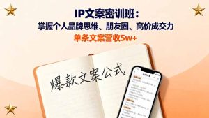 IP文案密训班：掌握个人品牌思维、朋友圈、高价成交力，单条文案营收5w+-轻创网