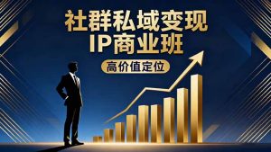 社群私域变现IP商业班，高价值定位,精准引流,私聊成交，实践年盈利破百万-轻创网