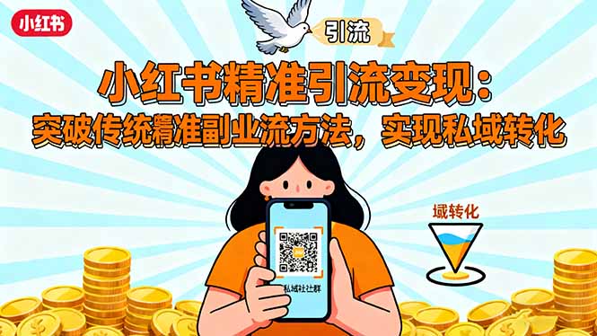 小红书精准引流变现：突破传统副业思维，掌握精准引流方法，实现私域转化-轻创网