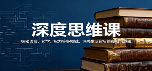 深度思维课：探秘语言、哲学、权力等多领域，洞悉生活背后的真相与逻辑-轻创网