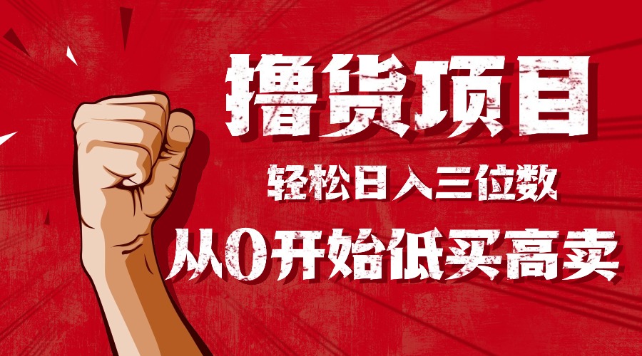 手把手教你撸货，从0开始低买高卖，小白轻松实现日入三位数!!!-轻创网