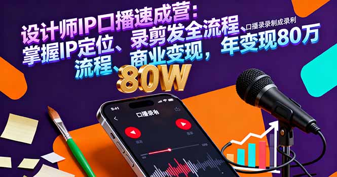 设计师IP口播速成营：掌握IP定位、录剪发全流程、商业变现，年变现80万-轻创网